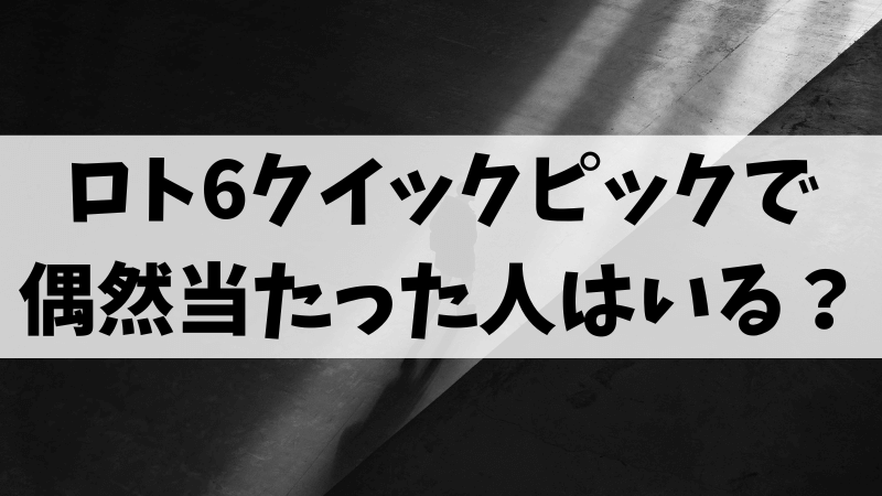 ロト6のクイックピックで偶然当たった人を調査
