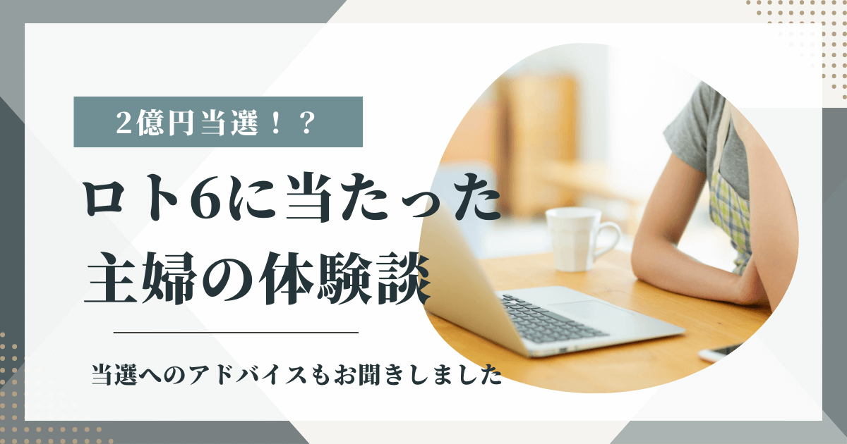 ロト6に当たった主婦の体験談と当選へのアドバイスをお聞きしました